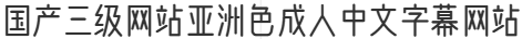 国产三级网站亚洲色成人中文字幕网站